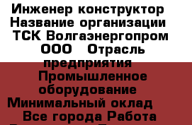 Инженер-конструктор › Название организации ­ ТСК Волгаэнергопром, ООО › Отрасль предприятия ­ Промышленное оборудование › Минимальный оклад ­ 1 - Все города Работа » Вакансии   . Тыва респ.,Ак-Довурак г.